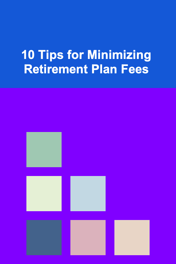 10 Tips for Minimizing Retirement Plan Fees