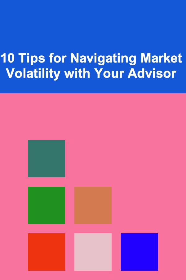 10 Tips for Navigating Market Volatility with Your Advisor