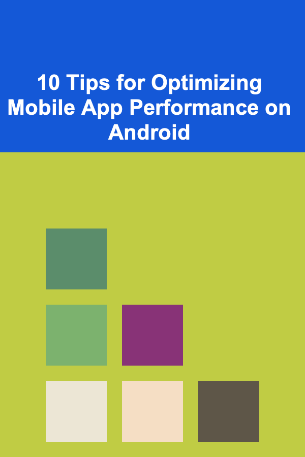 10 Tips for Optimizing Mobile App Performance on Android
