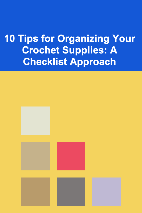 10 Tips for Organizing Your Crochet Supplies: A Checklist Approach