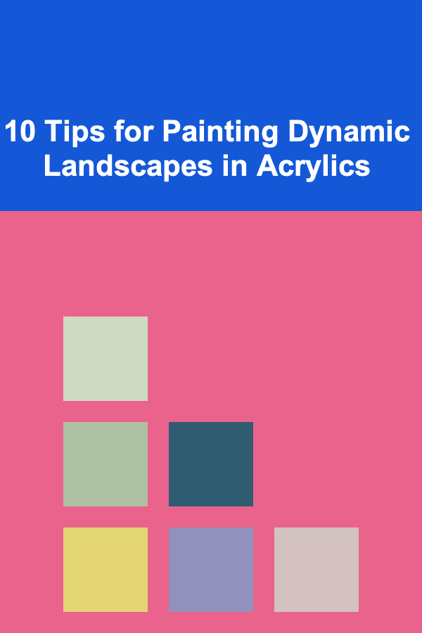 10 Tips for Painting Dynamic Landscapes in Acrylics