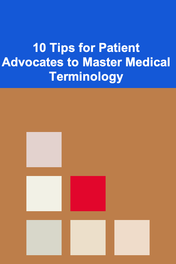 10 Tips for Patient Advocates to Master Medical Terminology