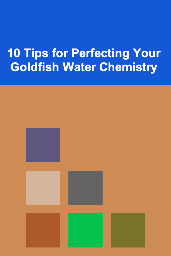 10 Tips for Perfecting Your Goldfish Water Chemistry
