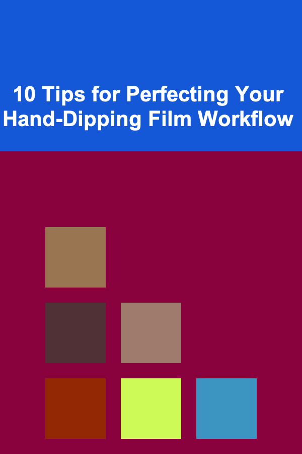 10 Tips for Perfecting Your Hand-Dipping Film Workflow