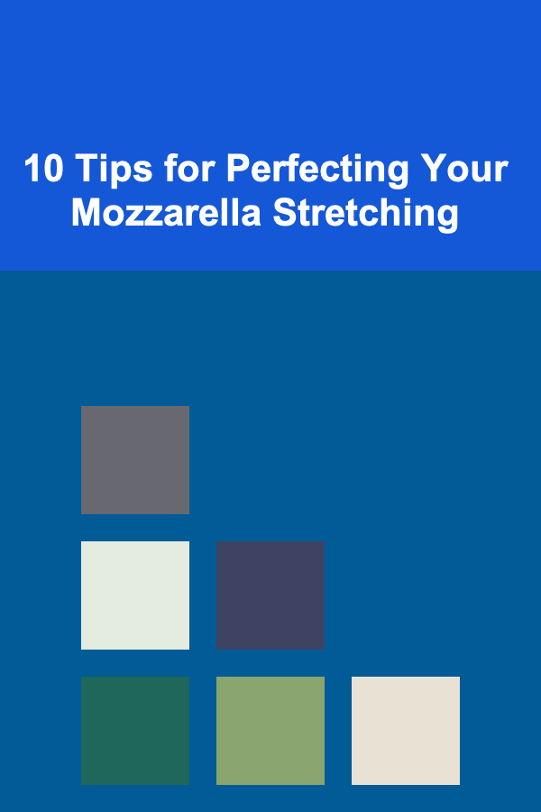 10 Tips for Perfecting Your Mozzarella Stretching