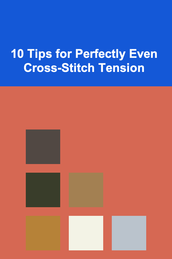 10 Tips for Perfectly Even Cross-Stitch Tension
