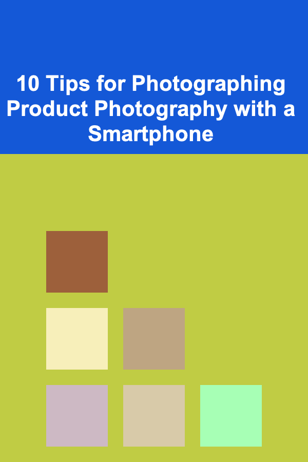 10 Tips for Photographing Product Photography with a Smartphone