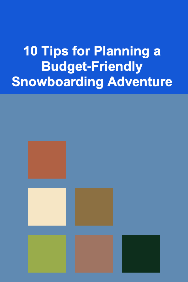 10 Tips for Planning a Budget-Friendly Snowboarding Adventure