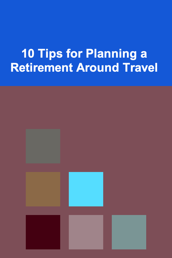 10 Tips for Planning a Retirement Around Travel