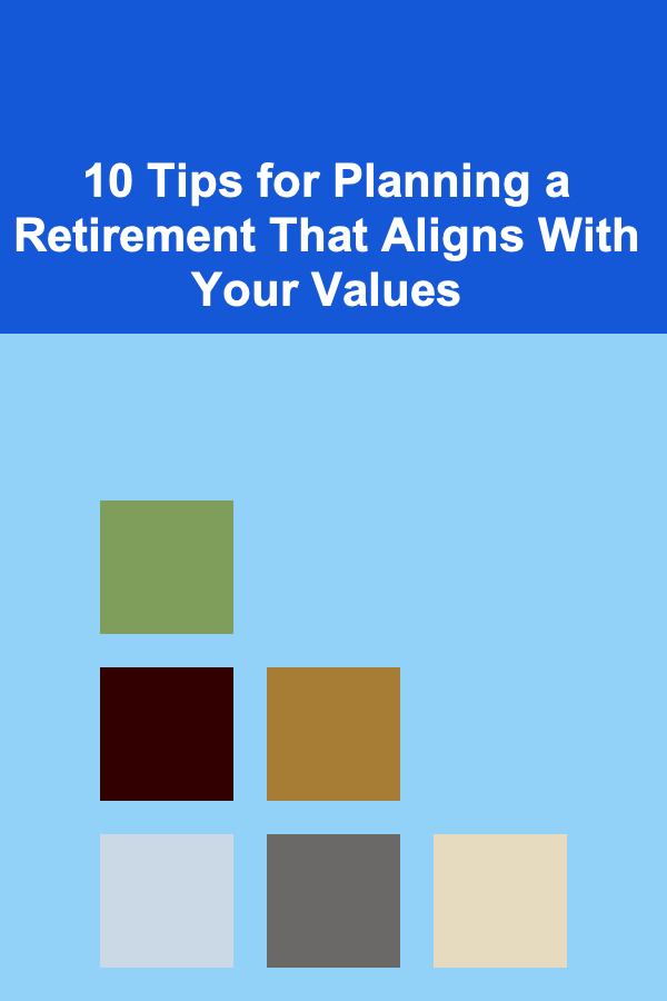 10 Tips for Planning a Retirement That Aligns With Your Values