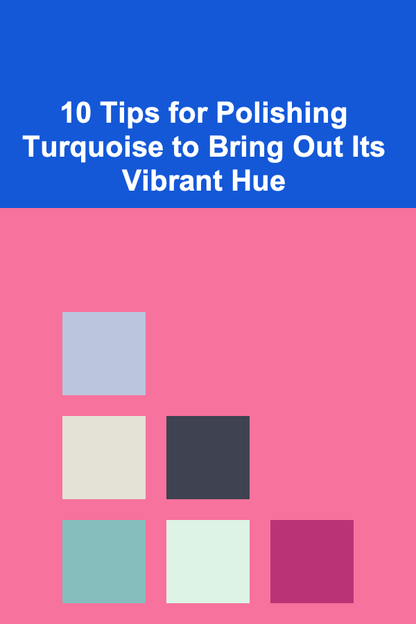10 Tips for Polishing Turquoise to Bring Out Its Vibrant Hue