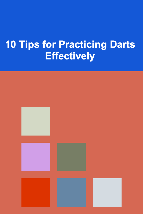 10 Tips for Practicing Darts Effectively