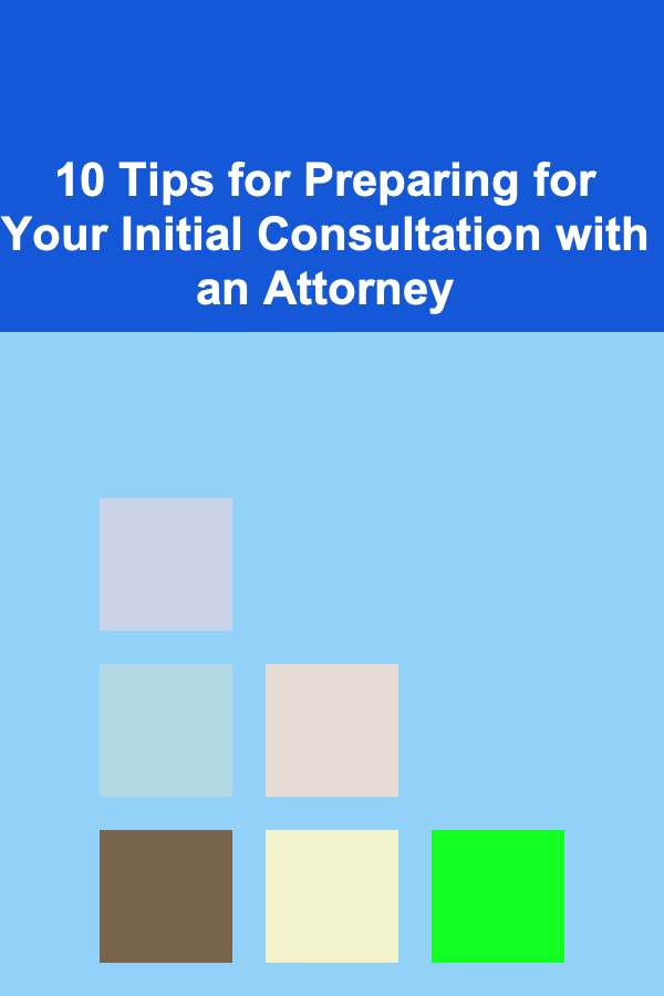 10 Tips for Preparing for Your Initial Consultation with an Attorney
