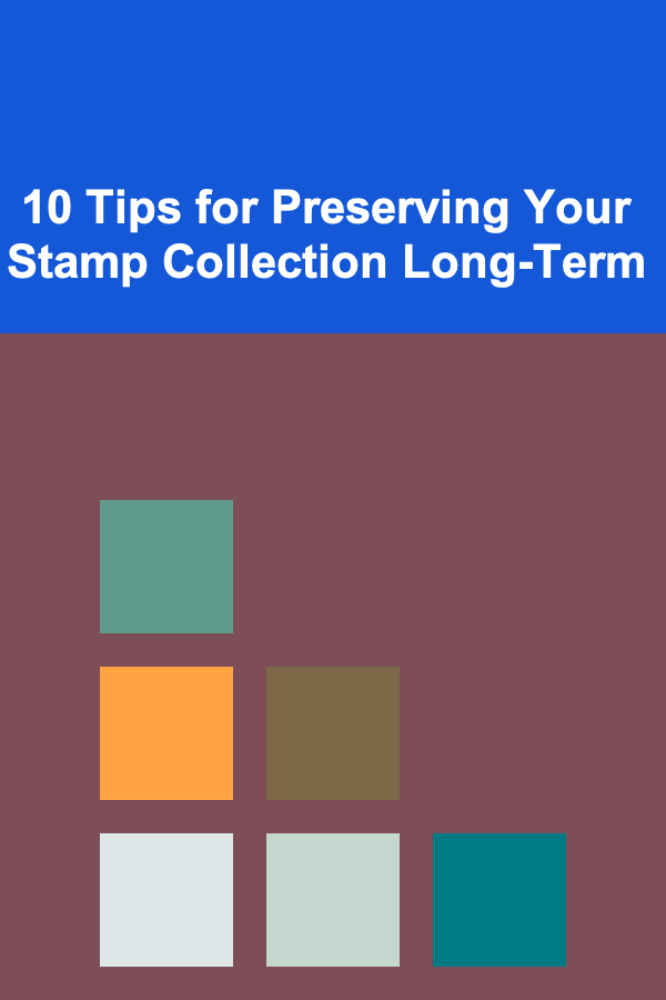 10 Tips for Preserving Your Stamp Collection Long-Term