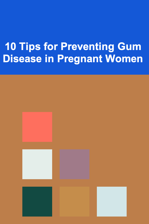 10 Tips for Preventing Gum Disease in Pregnant Women