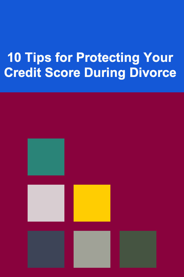 10 Tips for Protecting Your Credit Score During Divorce