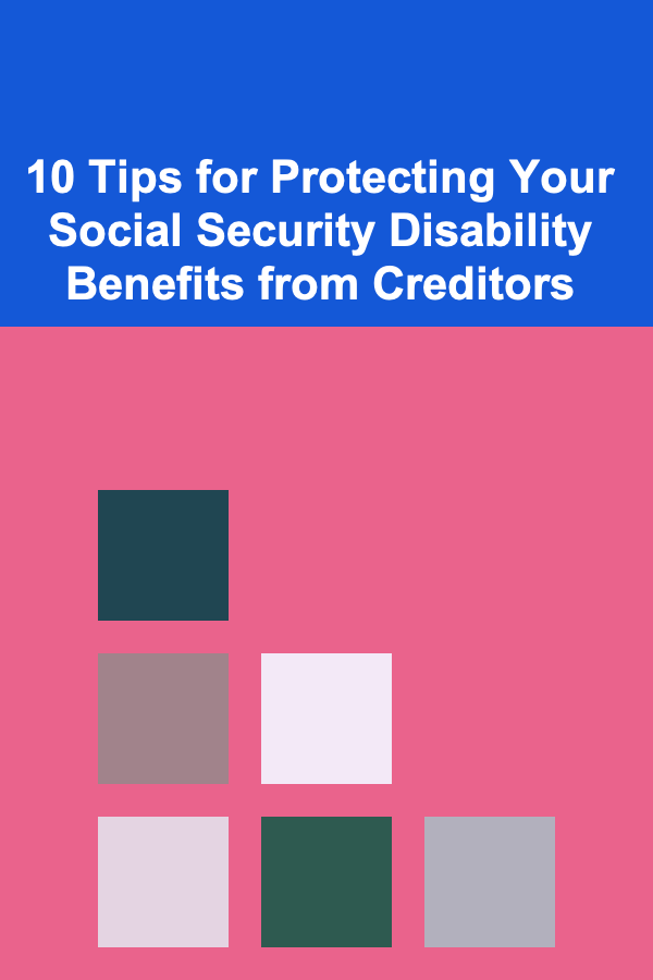 10 Tips for Protecting Your Social Security Disability Benefits from Creditors