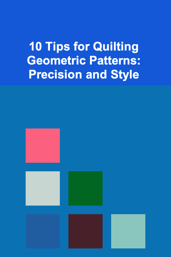 10 Tips for Quilting Geometric Patterns: Precision and Style