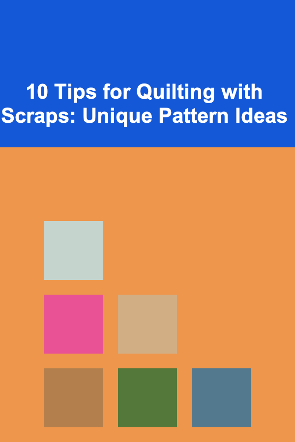 10 Tips for Quilting with Scraps: Unique Pattern Ideas