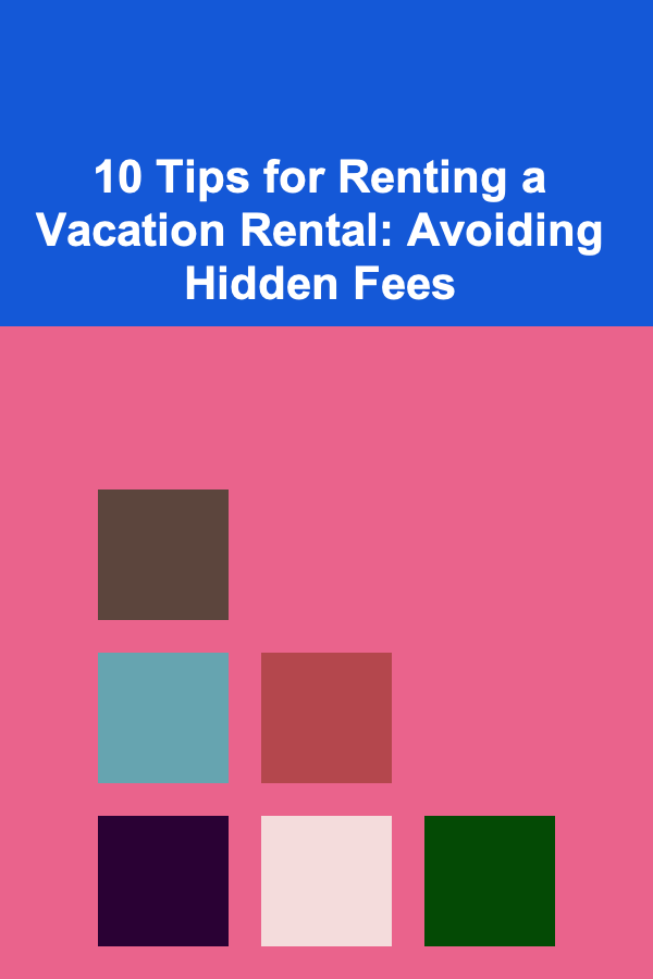 10 Tips for Renting a Vacation Rental: Avoiding Hidden Fees