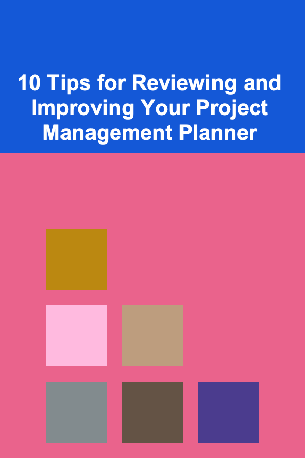 10 Tips for Reviewing and Improving Your Project Management Planner
