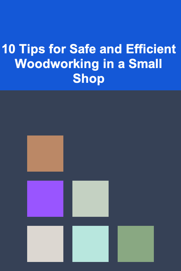 10 Tips for Safe and Efficient Woodworking in a Small Shop