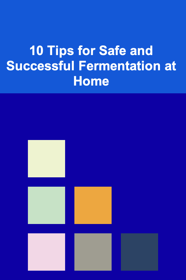 10 Tips for Safe and Successful Fermentation at Home