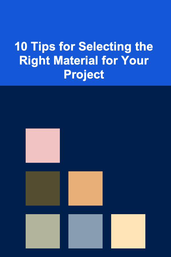10 Tips for Selecting the Right Material for Your Project