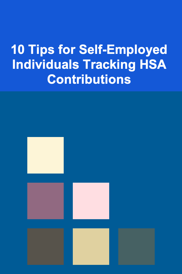 10 Tips for Self-Employed Individuals Tracking HSA Contributions
