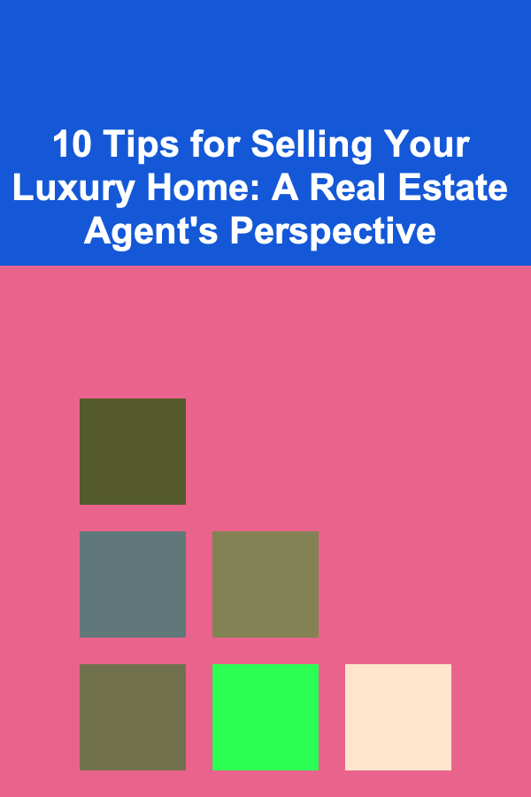 10 Tips for Selling Your Luxury Home: A Real Estate Agent's Perspective
