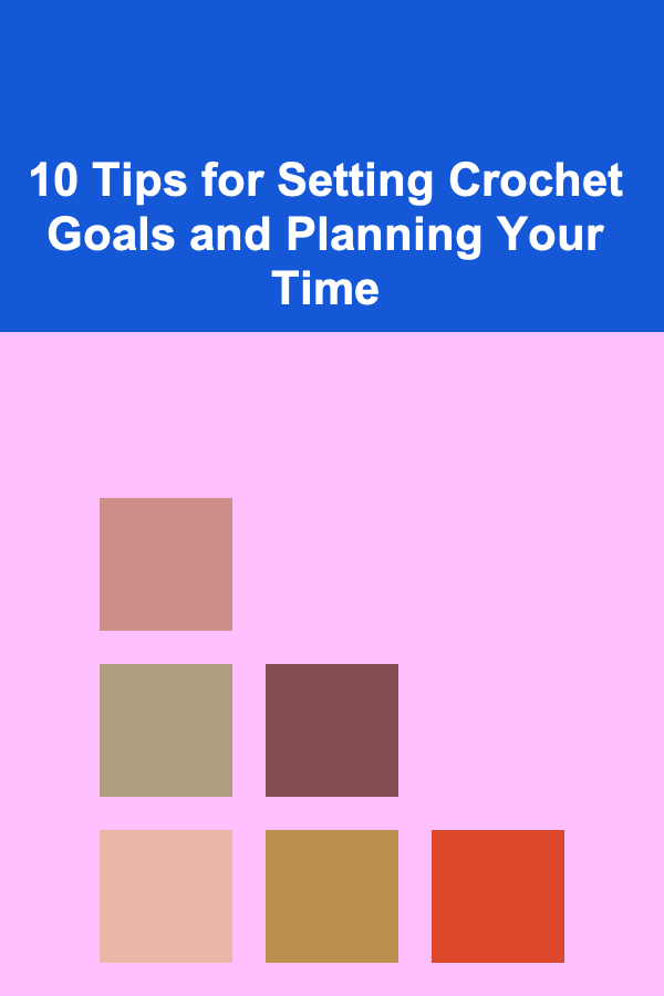10 Tips for Setting Crochet Goals and Planning Your Time