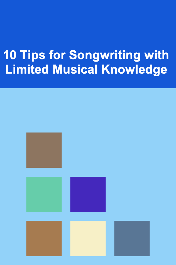10 Tips for Songwriting with Limited Musical Knowledge
