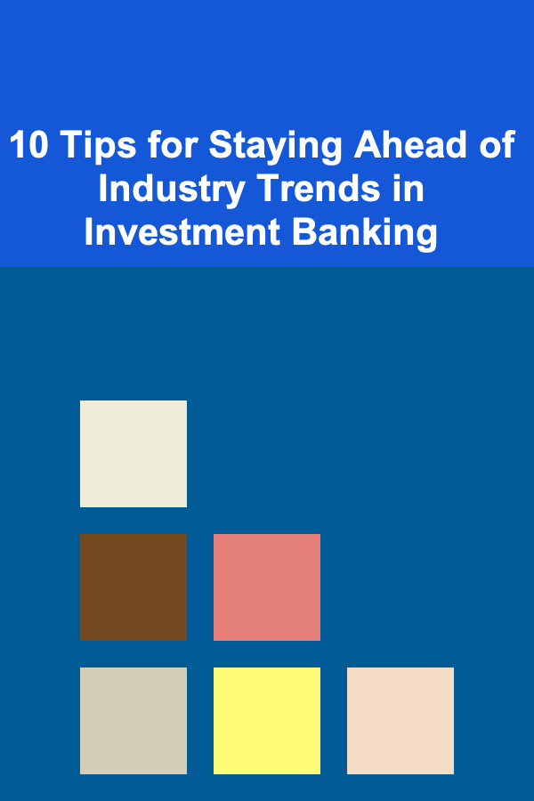 10 Tips for Staying Ahead of Industry Trends in Investment Banking