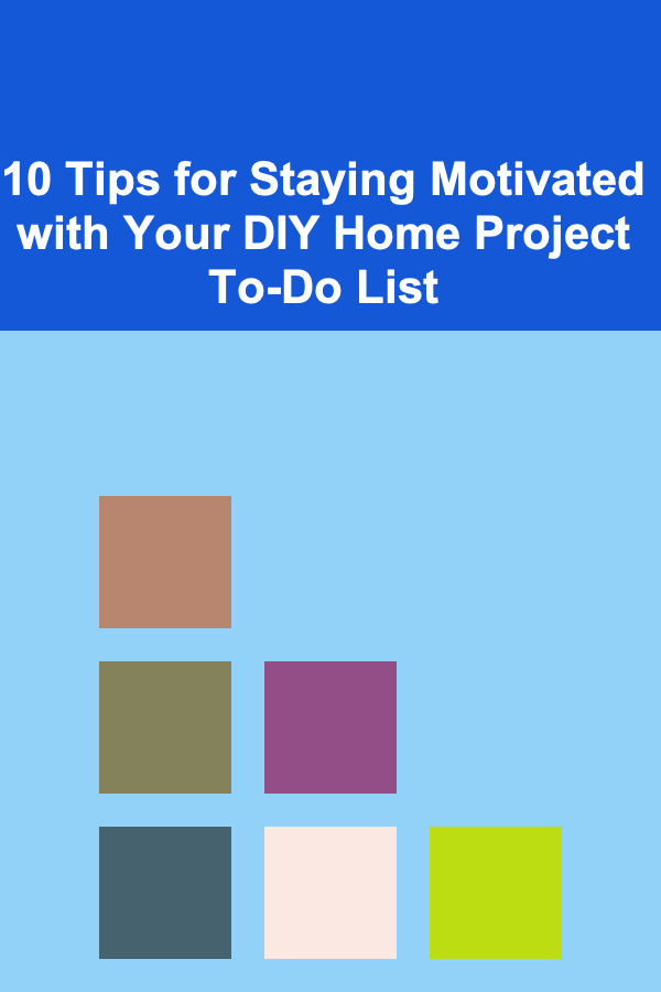 10 Tips for Staying Motivated with Your DIY Home Project To-Do List