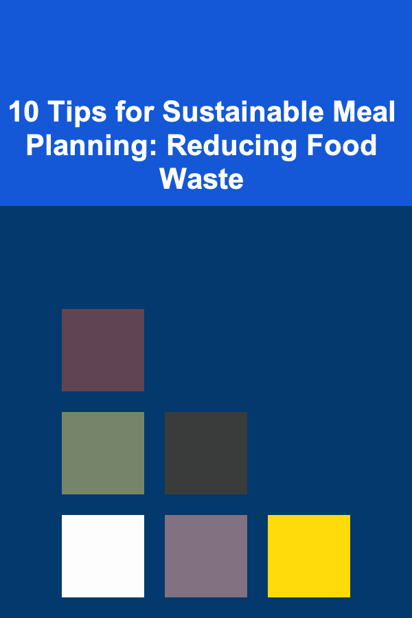 10 Tips for Sustainable Meal Planning: Reducing Food Waste