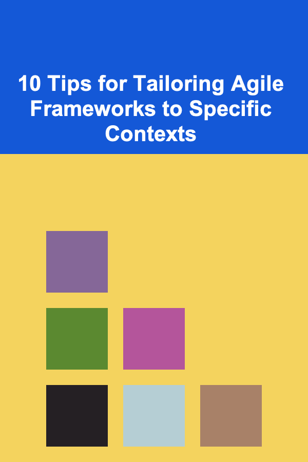 10 Tips for Tailoring Agile Frameworks to Specific Contexts