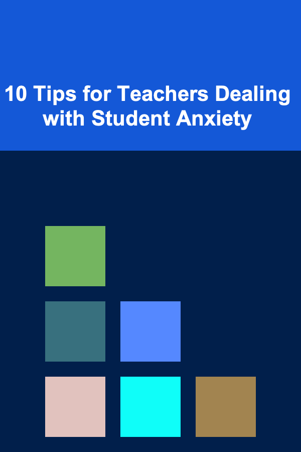 10 Tips for Teachers Dealing with Student Anxiety