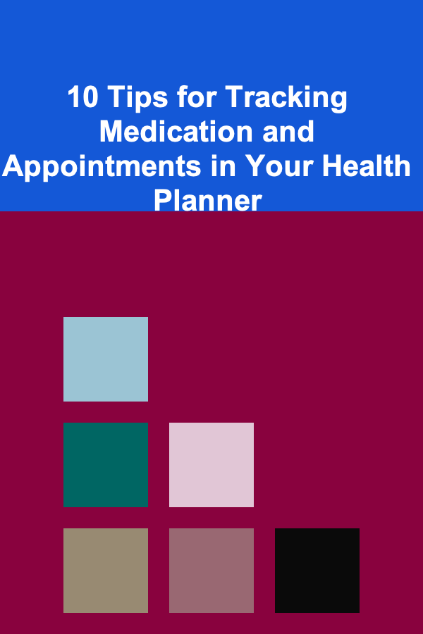 10 Tips for Tracking Medication and Appointments in Your Health Planner