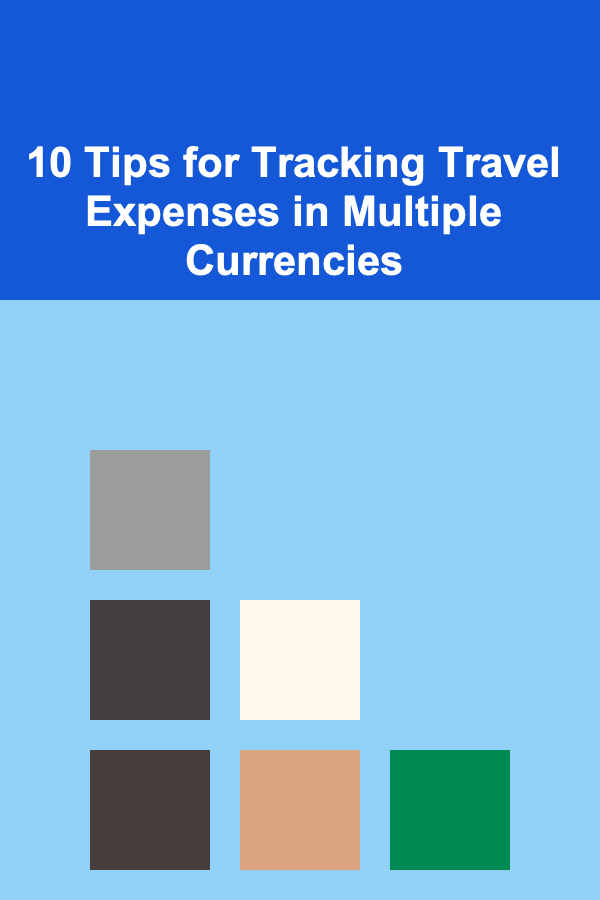 10 Tips for Tracking Travel Expenses in Multiple Currencies