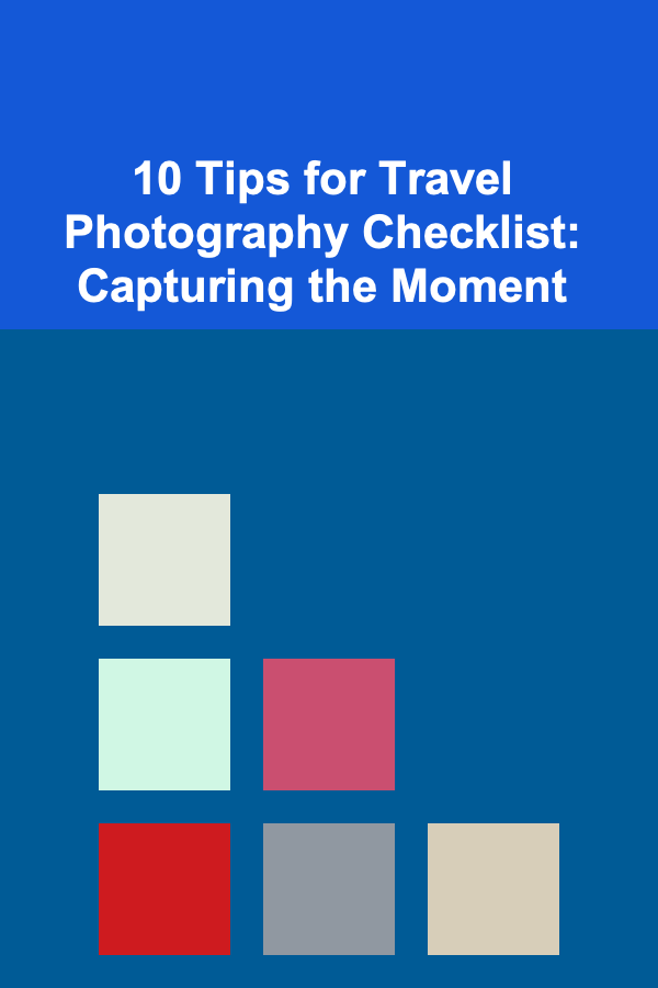 10 Tips for Travel Photography Checklist: Capturing the Moment