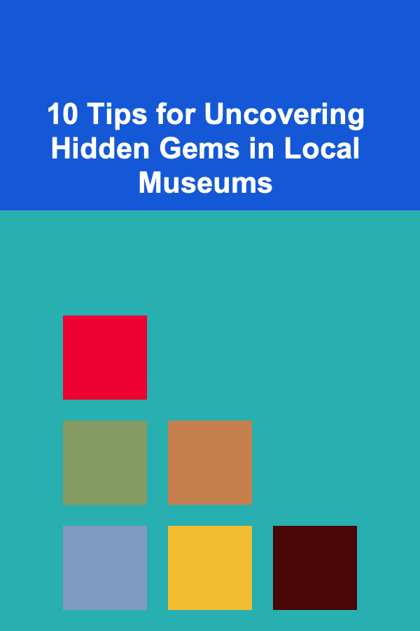 10 Tips for Uncovering Hidden Gems in Local Museums