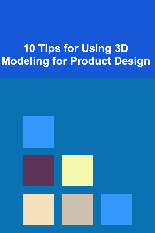 10 Tips for Using 3D Modeling for Product Design