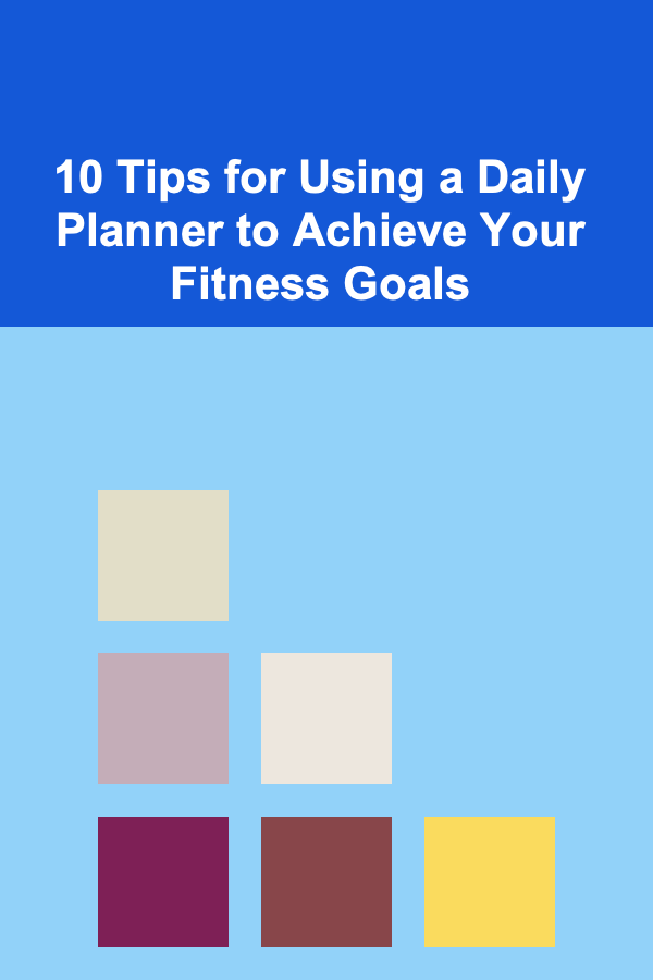 10 Tips for Using a Daily Planner to Achieve Your Fitness Goals