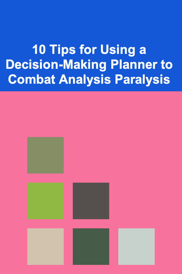 10 Tips for Using a Decision-Making Planner to Combat Analysis Paralysis