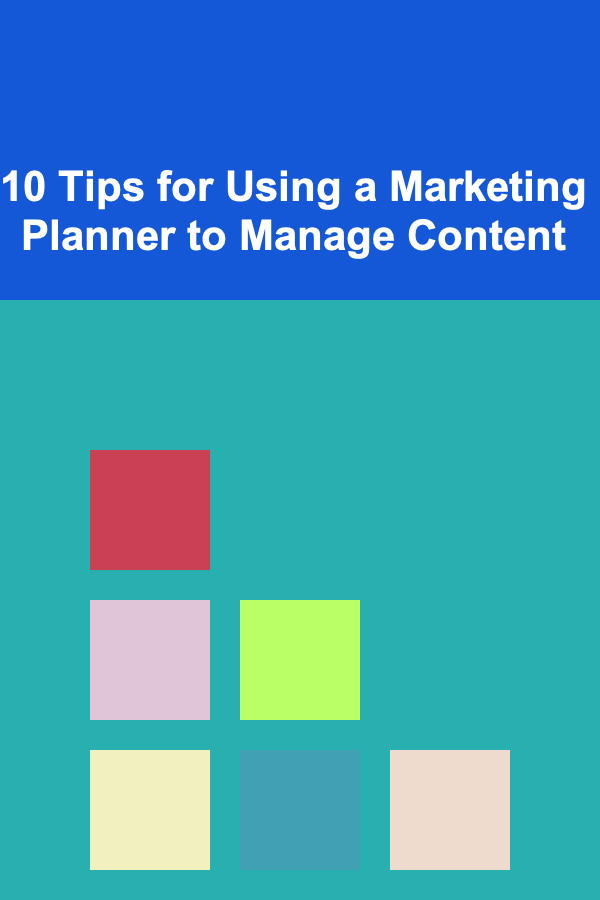 10 Tips for Using a Marketing Planner to Manage Content