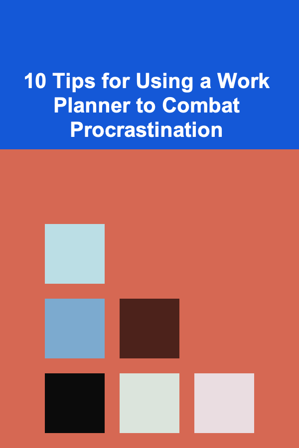 10 Tips for Using a Work Planner to Combat Procrastination