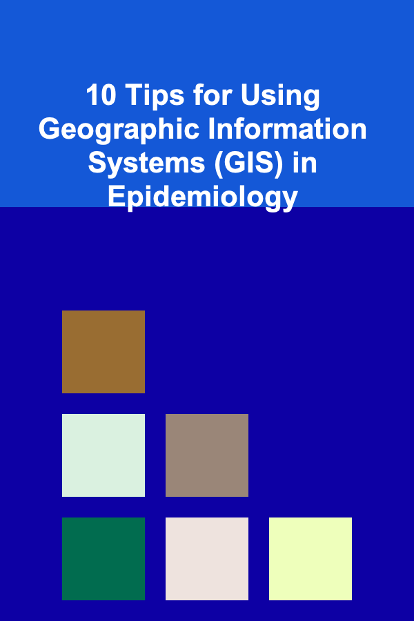 10 Tips for Using Geographic Information Systems (GIS) in Epidemiology