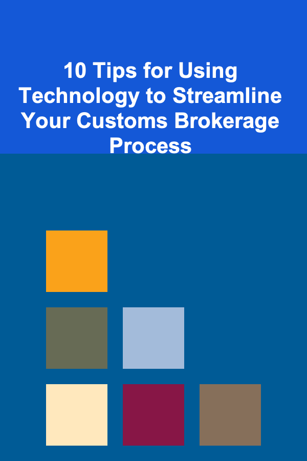 10 Tips for Using Technology to Streamline Your Customs Brokerage Process