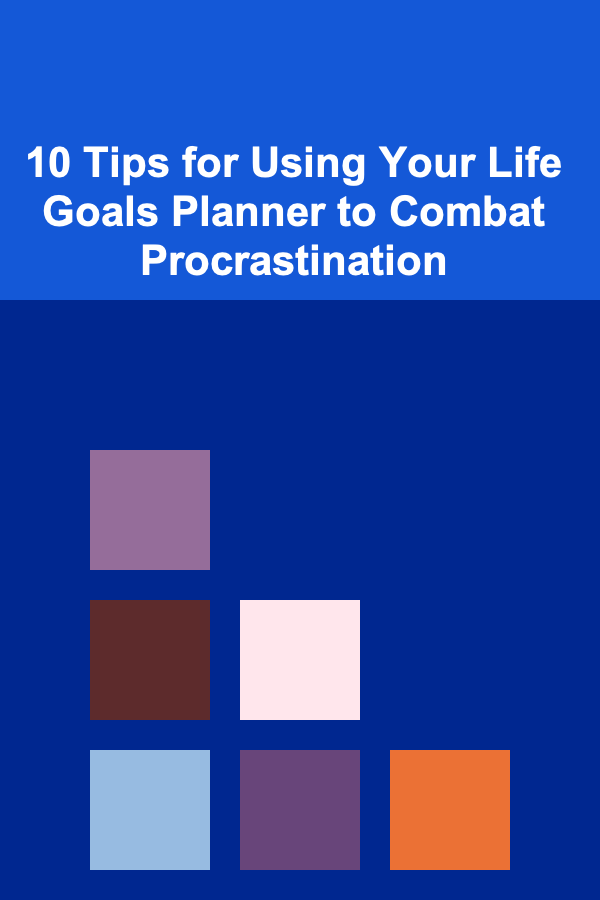 10 Tips for Using Your Life Goals Planner to Combat Procrastination