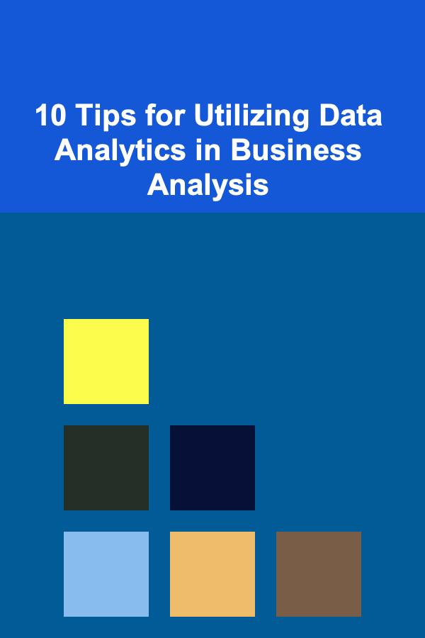10 Tips for Utilizing Data Analytics in Business Analysis